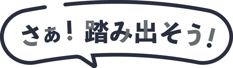 さぁ！踏み出そう！